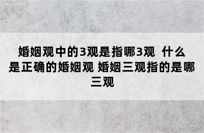 婚姻观中的3观是指哪3观  什么是正确的婚姻观 婚姻三观指的是哪三观